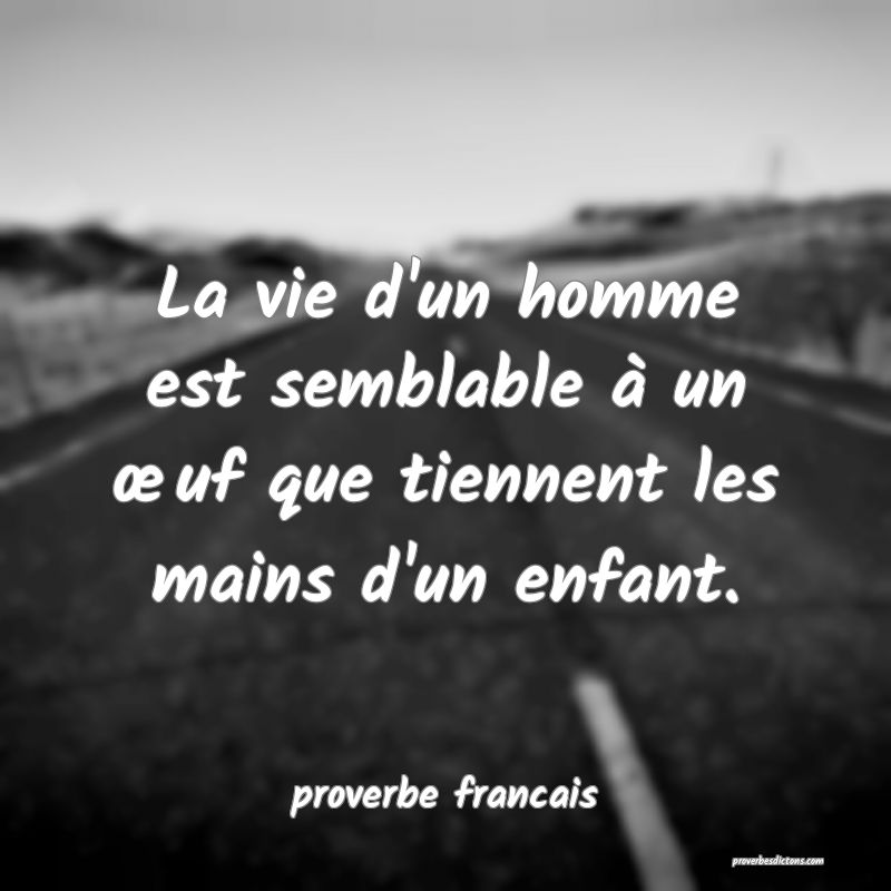 La vie d'un homme est semblable à un œuf que tiennent les mains d'un enfant.