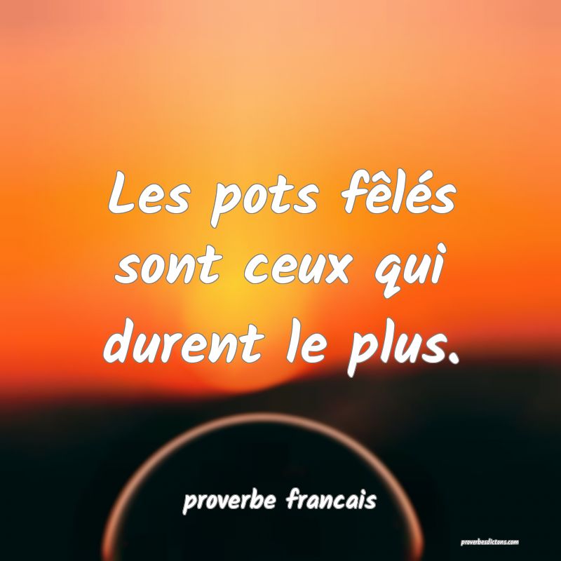 Les pots fêlés sont ceux qui durent le plus.