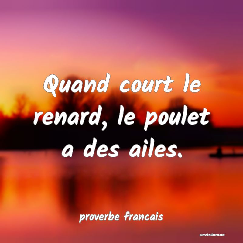 Quand court le renard, le poulet a des ailes.
