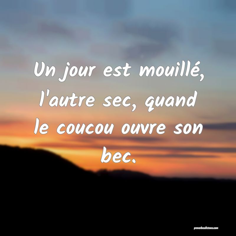 Un jour est mouillé, l'autre sec, quand le coucou ouvre son bec.
