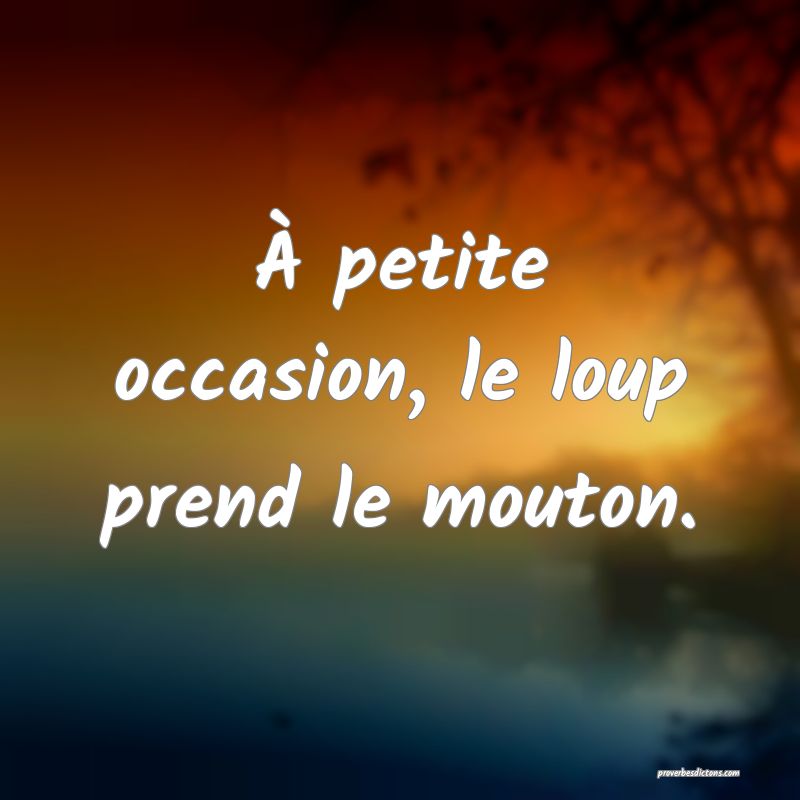 À petite occasion, le loup prend le mouton.