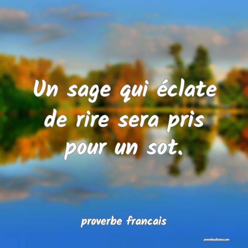  Un sage qui éclate de rire sera pris pour un sot.