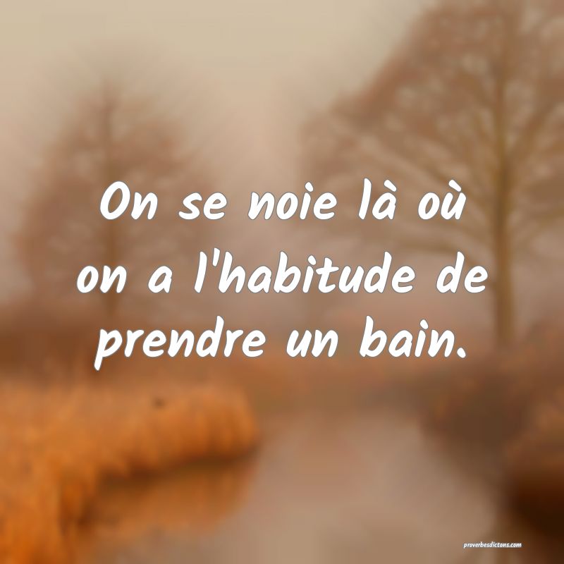 On se noie là où on a l'habitude de prendre un bain.