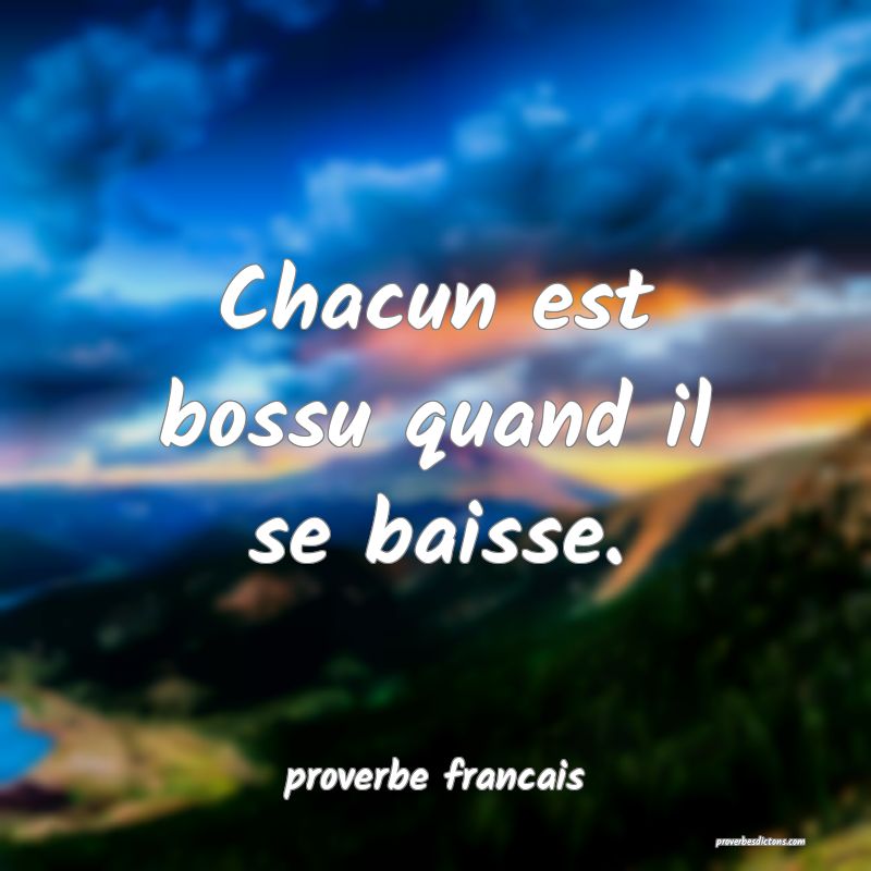 Chacun est bossu quand il se baisse.