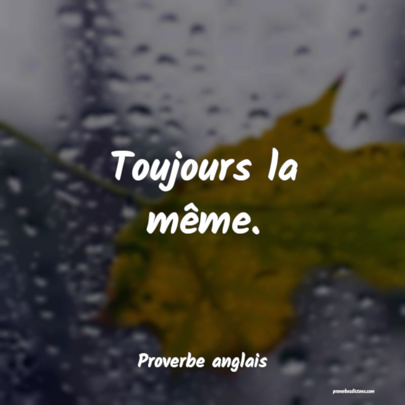 Toujours la même.