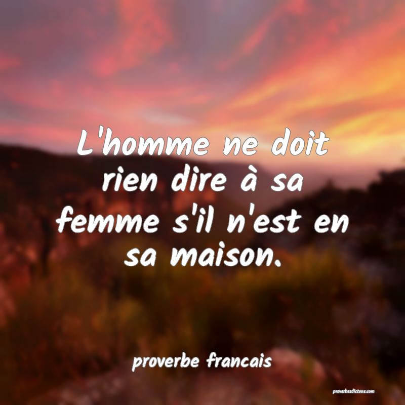 L'homme ne doit rien dire à sa femme s'il n'est en sa maison.