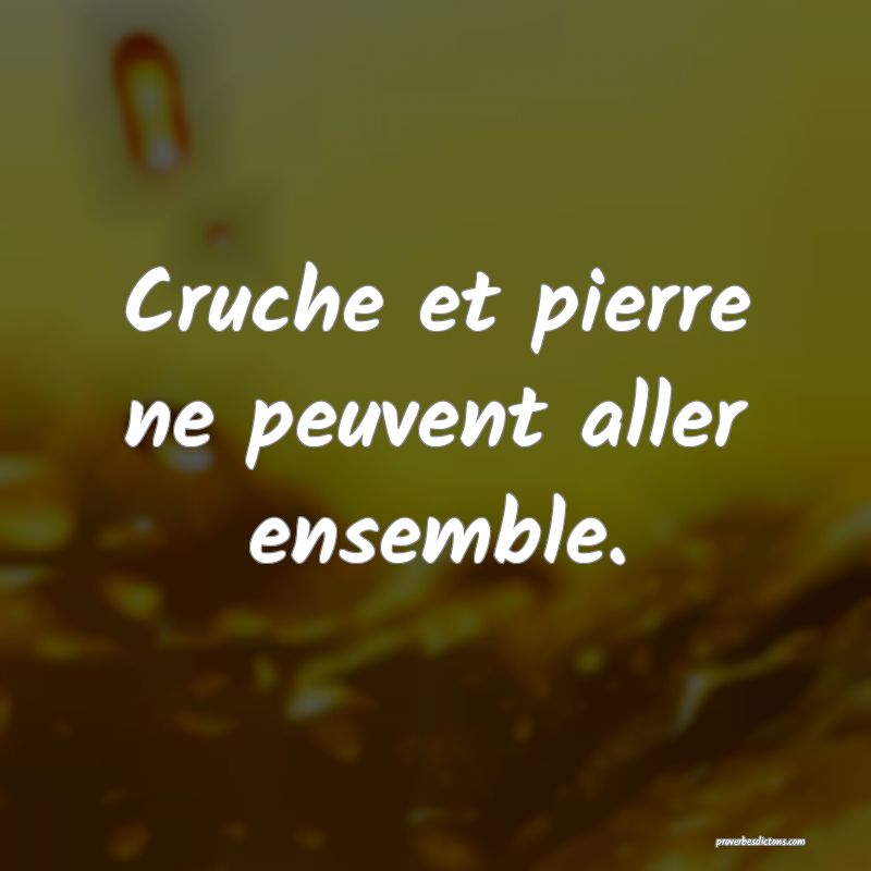 Cruche et pierre ne peuvent aller ensemble.
