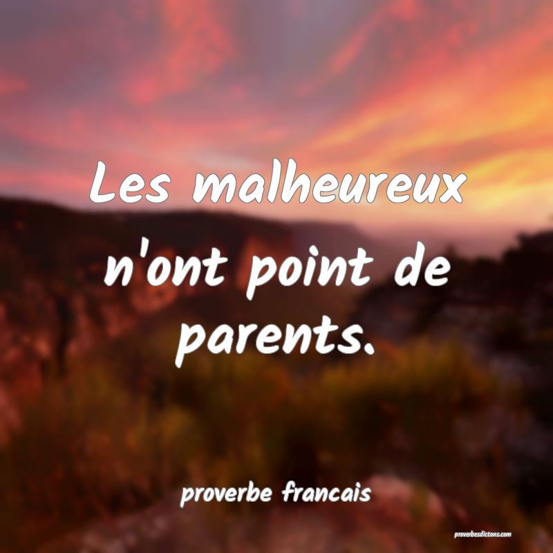 Les malheureux n'ont point de parents.