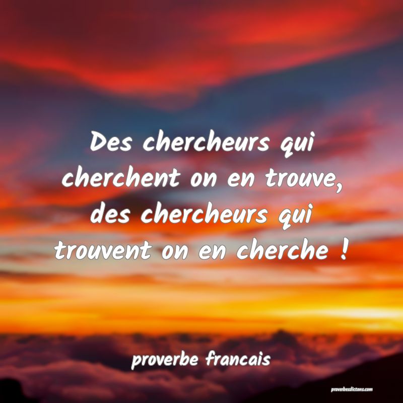 Des chercheurs qui cherchent on en trouve, des chercheurs qui trouvent on en cherche !