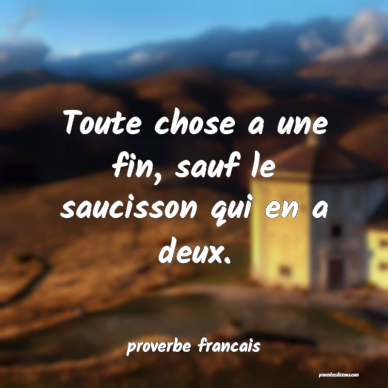 Toute chose a une fin, sauf le saucisson qui en a deux.