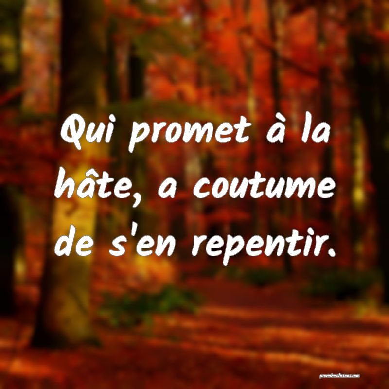 Qui promet à la hâte, a coutume de s'en repentir.