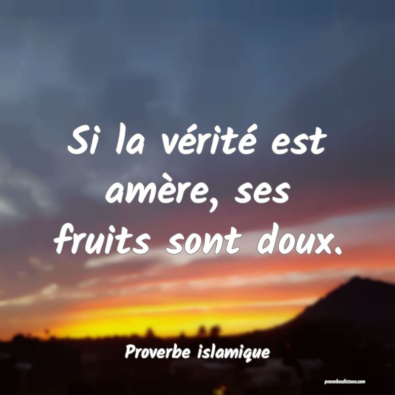 Si la vérité est amère, ses fruits sont doux.