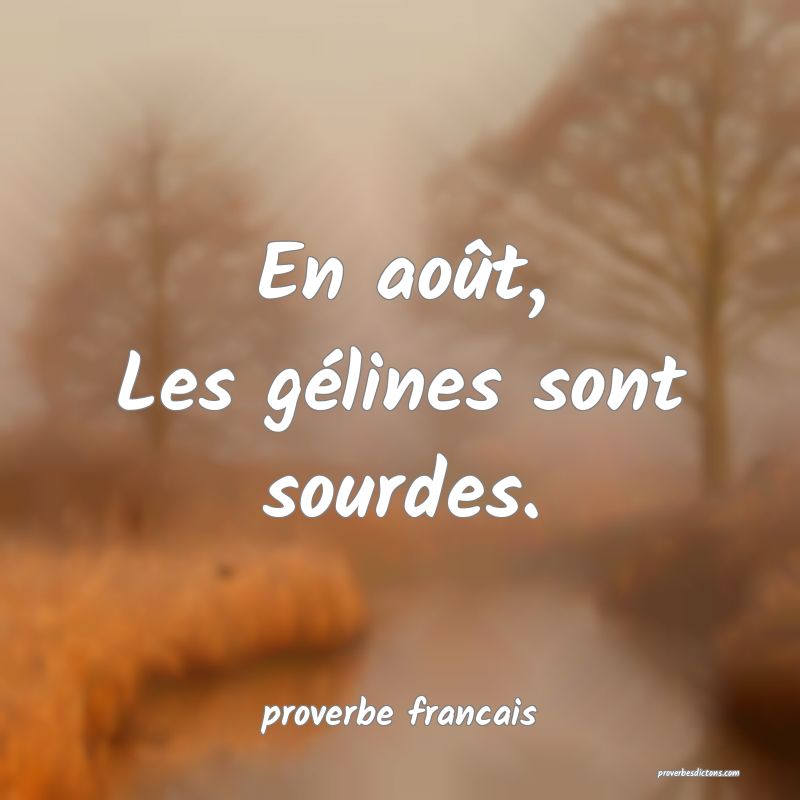 En août,
Les gélines sont sourdes.