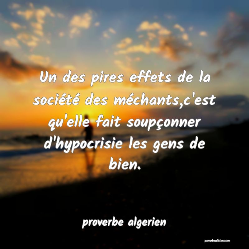  Un des pires effets de la société des méchants,c'est qu'elle fait soupçonner d'hypocrisie les gens de bien.