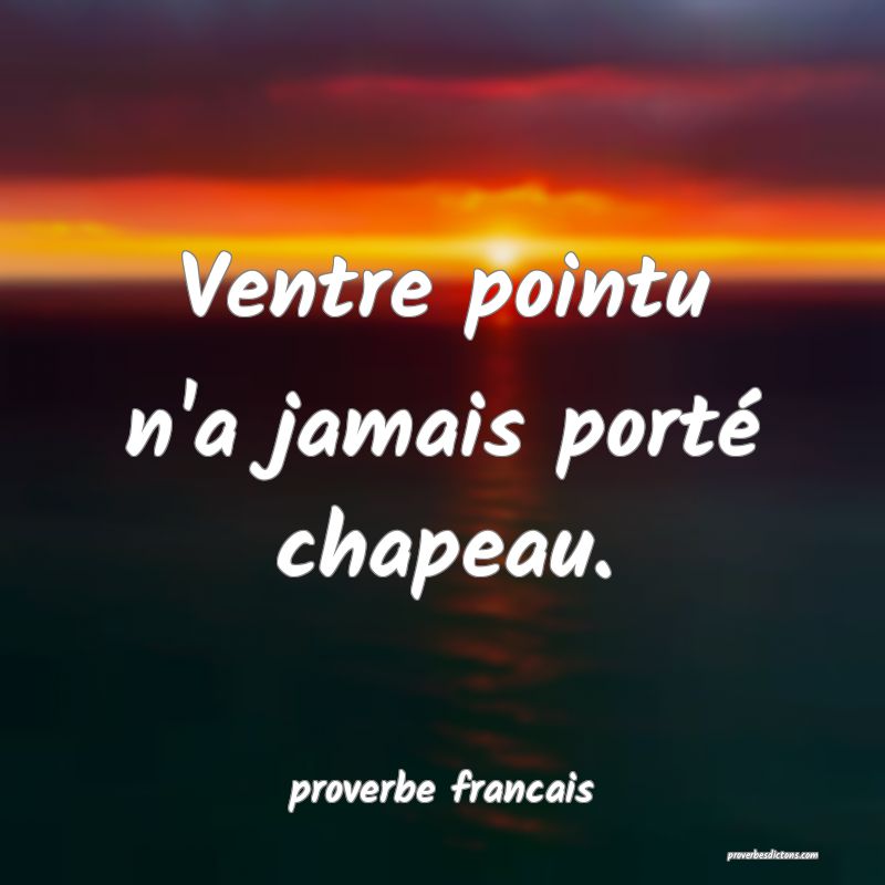 Ventre pointu n'a jamais porté chapeau.