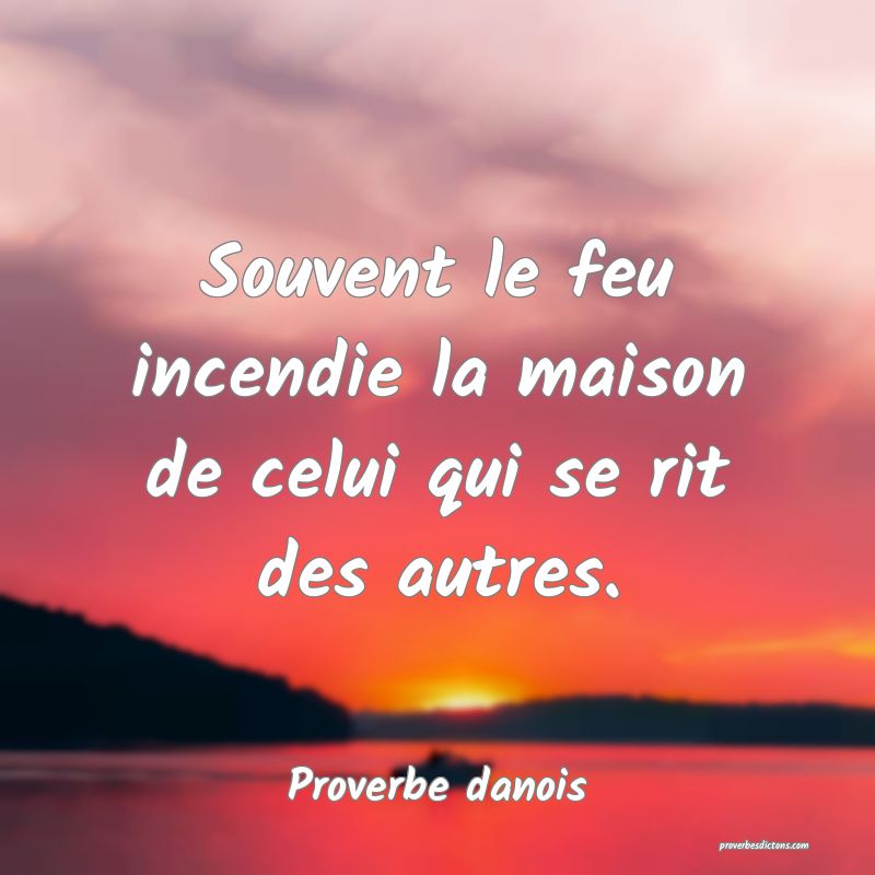 Souvent le feu incendie la maison de celui qui se rit des autres.