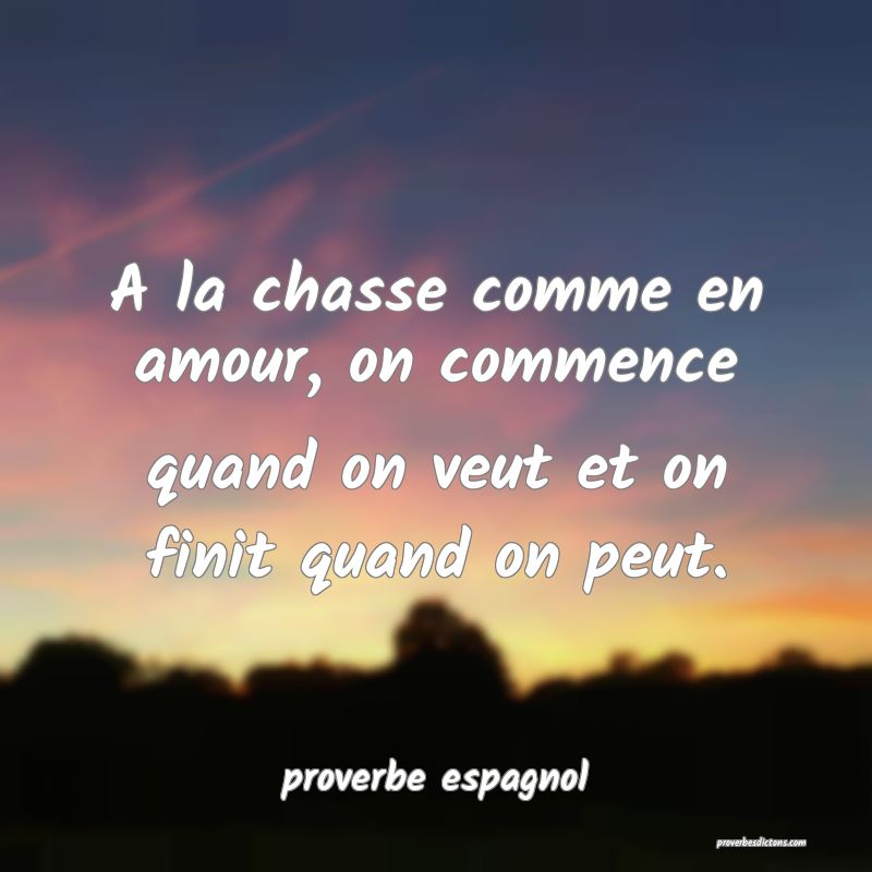 A la chasse comme en amour, on commence quand on veut et on finit quand on peut.