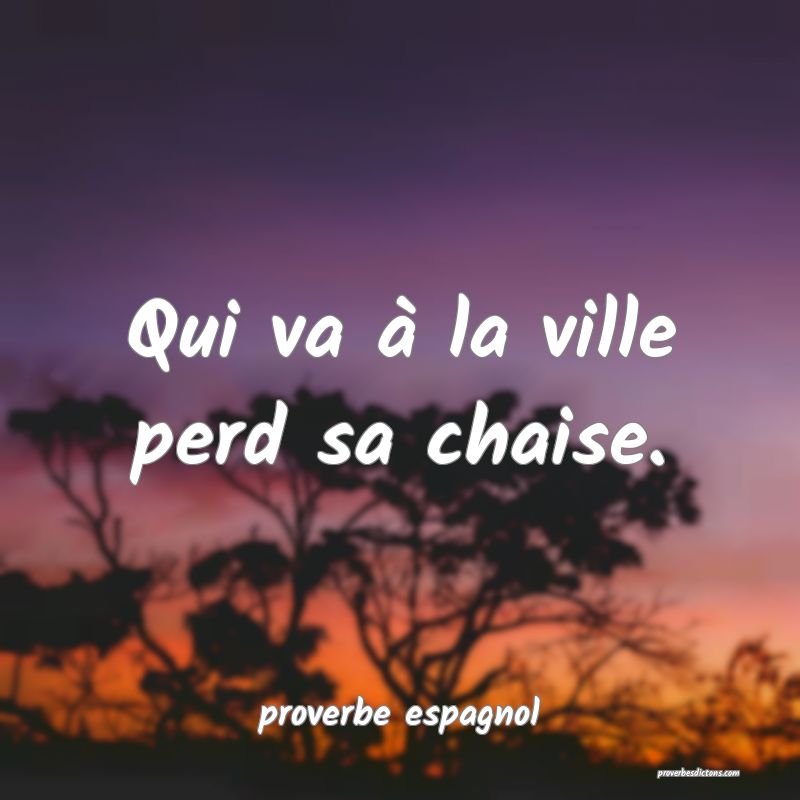 Qui va à la ville perd sa chaise.