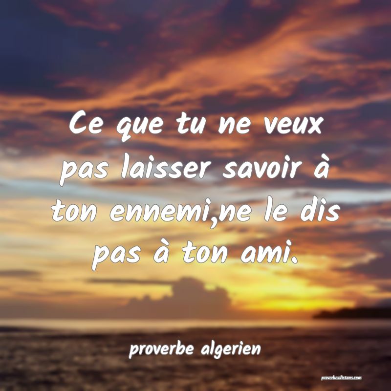  Ce que tu ne veux pas laisser savoir à ton ennemi,ne le dis pas à ton ami.