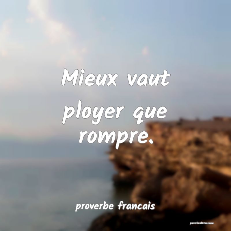 Mieux vaut ployer que rompre.