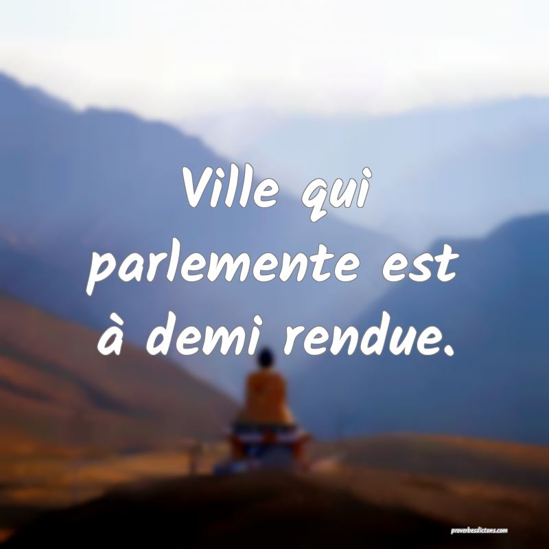 Ville qui parlemente est à demi rendue.