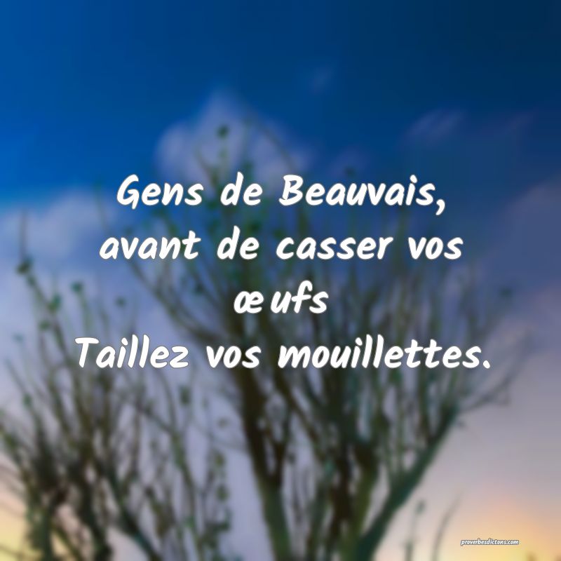 Gens de Beauvais, avant de casser vos œufs
Taillez vos mouillettes.
