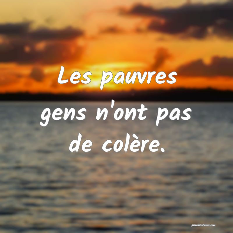Les pauvres gens n'ont pas de colère.