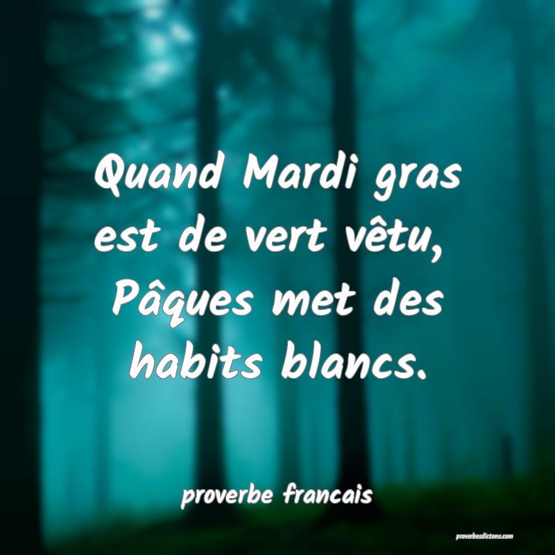 Quand Mardi gras est de vert vêtu, 
Pâques met des habits blancs.