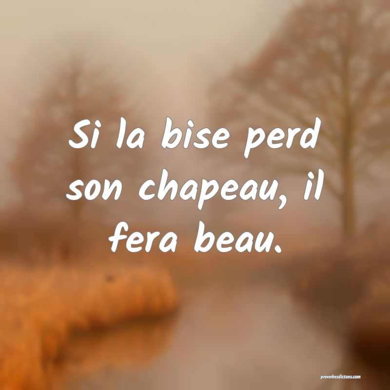 Si la bise perd son chapeau, il fera beau.