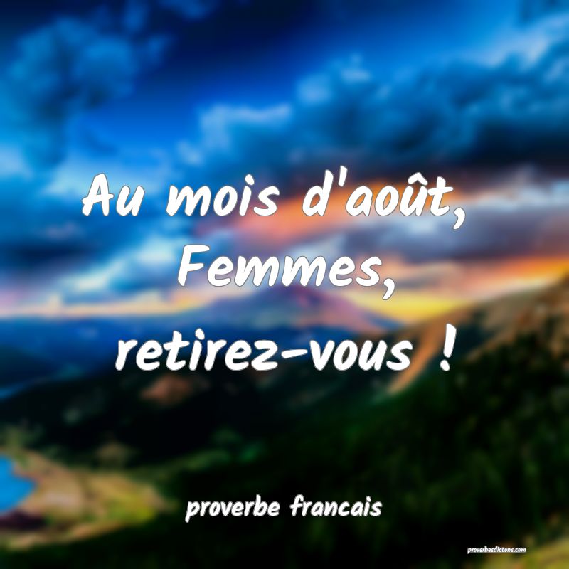 Au mois d'août, 
Femmes, retirez-vous !