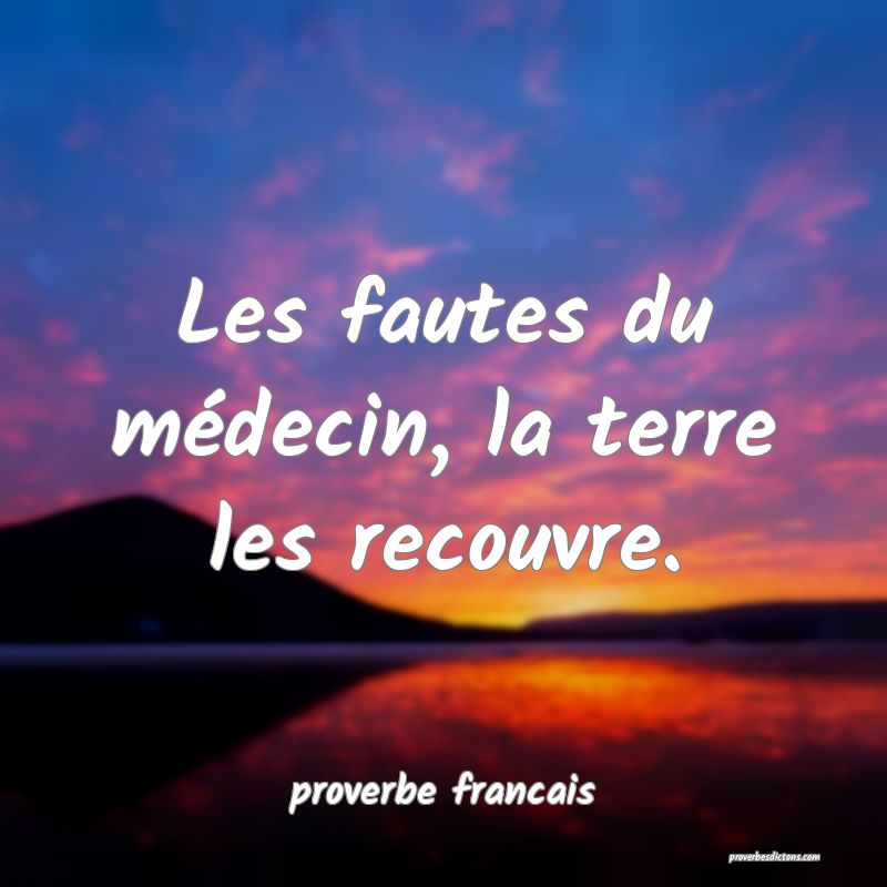 Les fautes du médecin, la terre les recouvre.