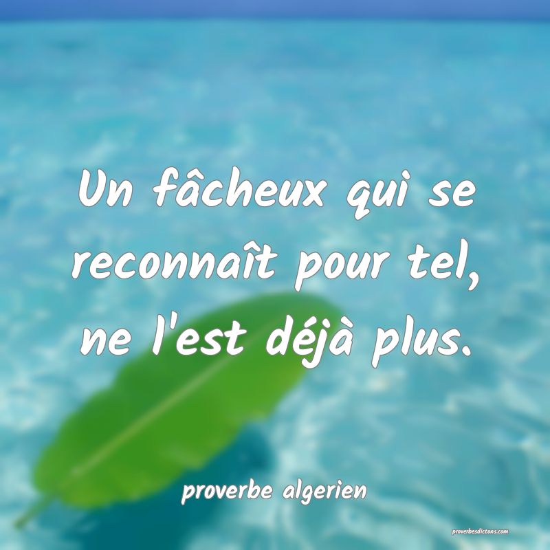 Un fâcheux qui se reconnaît pour tel, ne l'est déjà plus.