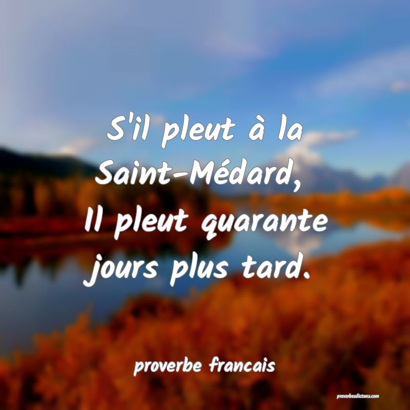 S'il pleut à la Saint-Médard, 
Il pleut quarante jours plus tard.