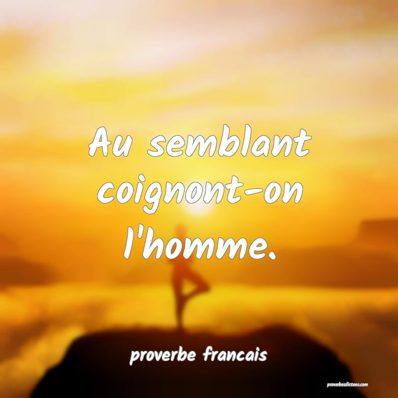 Au semblant coignont-on l'homme.