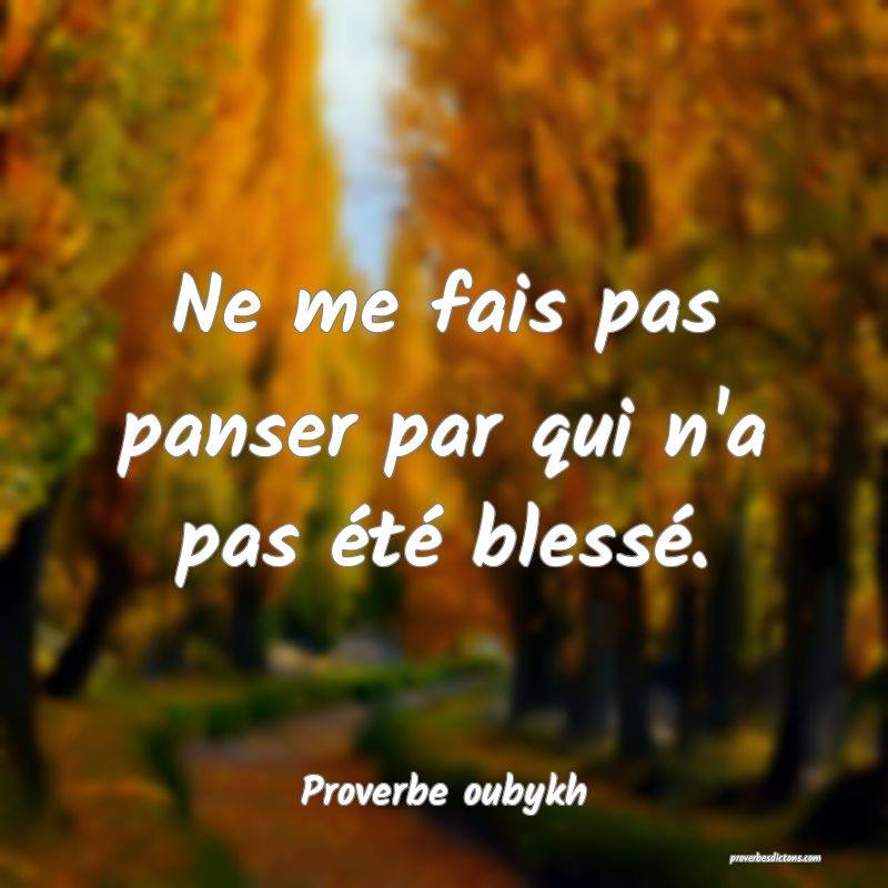 Ne me fais pas panser par qui n'a pas été blessé.