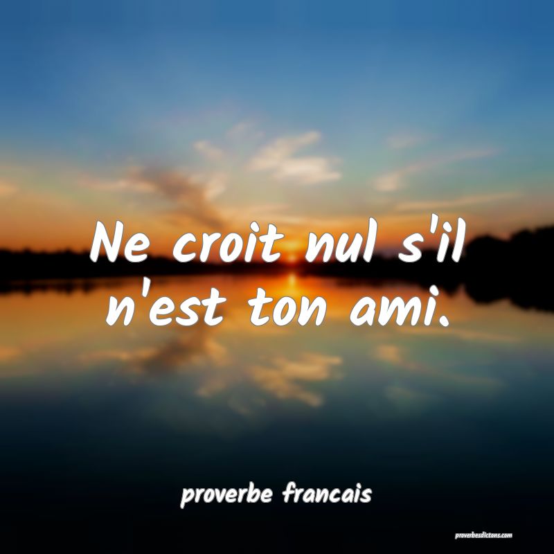 Ne croit nul s'il n'est ton ami.