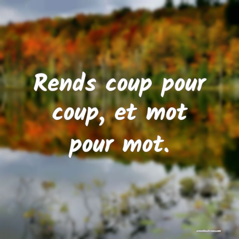 Rends coup pour coup, et mot pour mot.