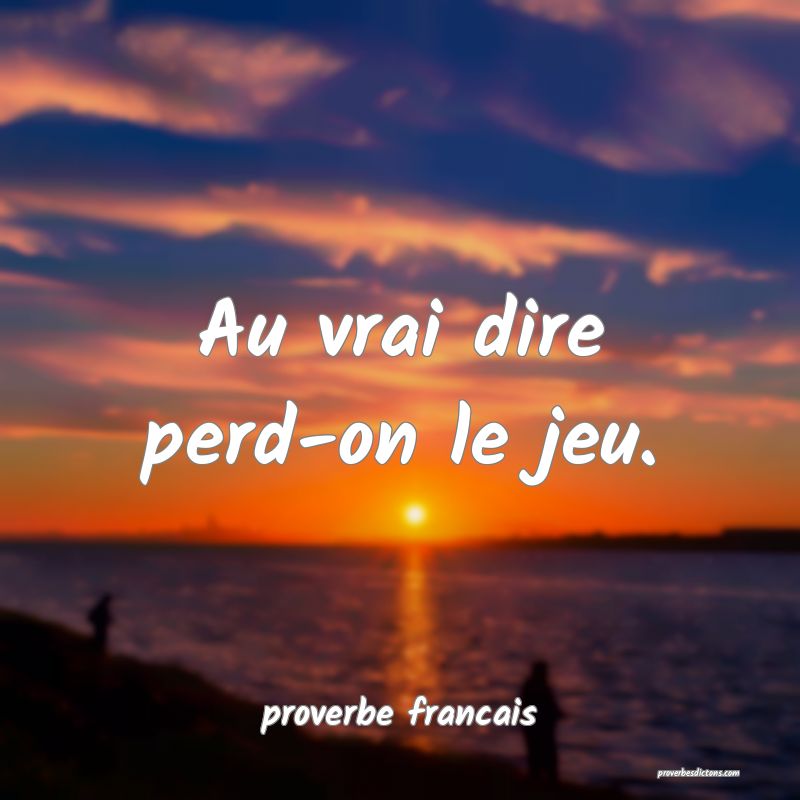 Au vrai dire perd-on le jeu.