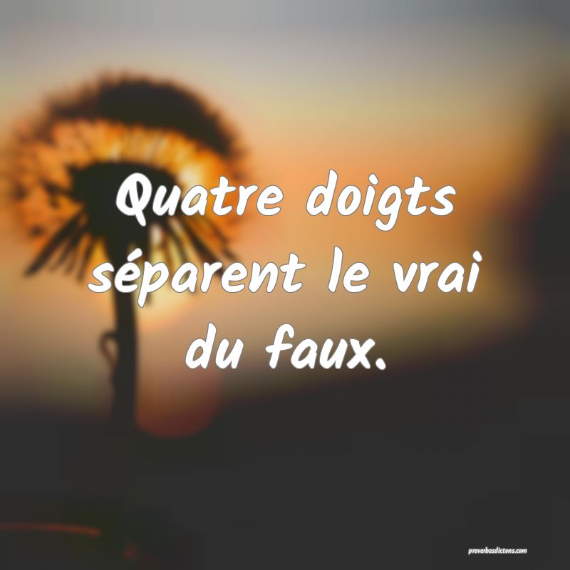 Quatre doigts séparent le vrai du faux.