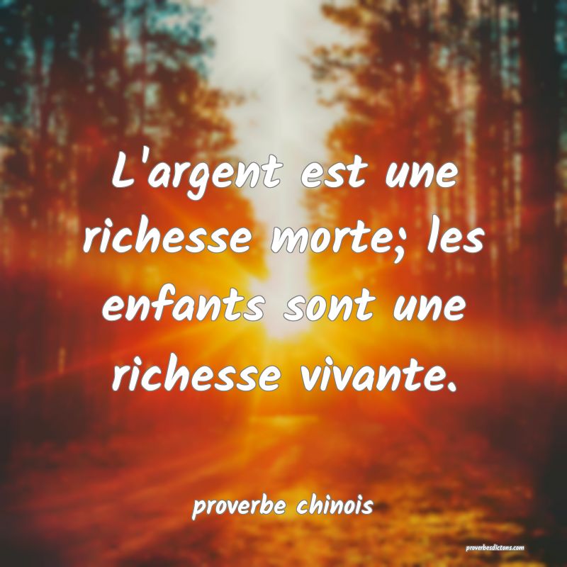 L'argent est une richesse morte; les enfants sont une richesse vivante.