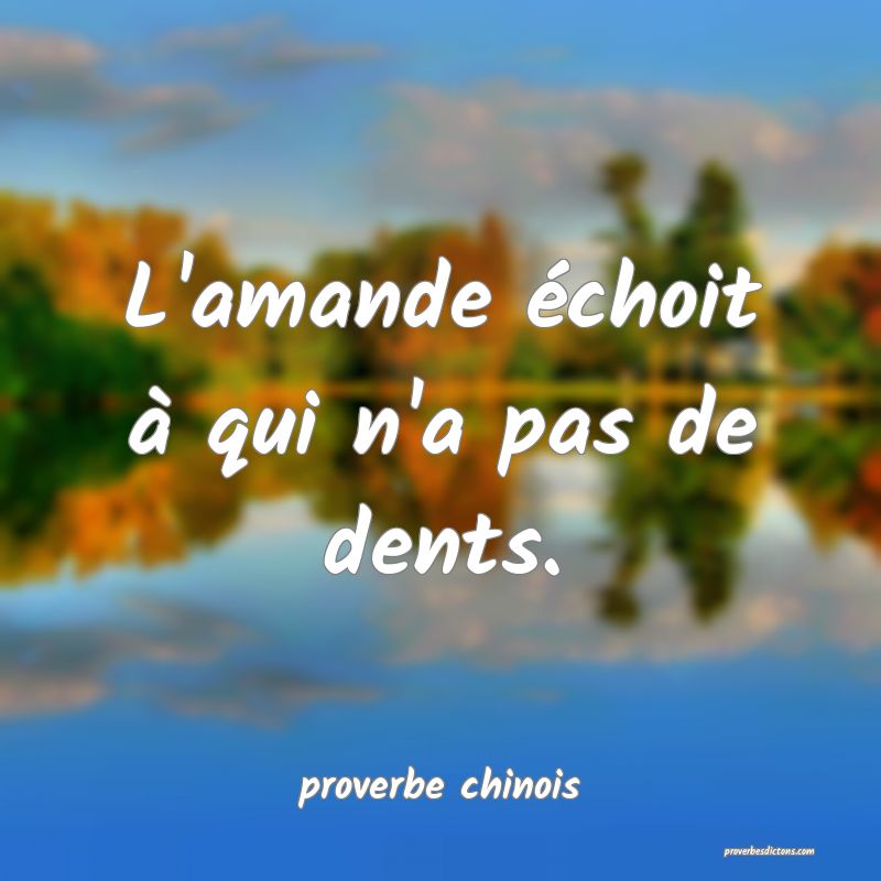 L'amande échoit à qui n'a pas de dents.