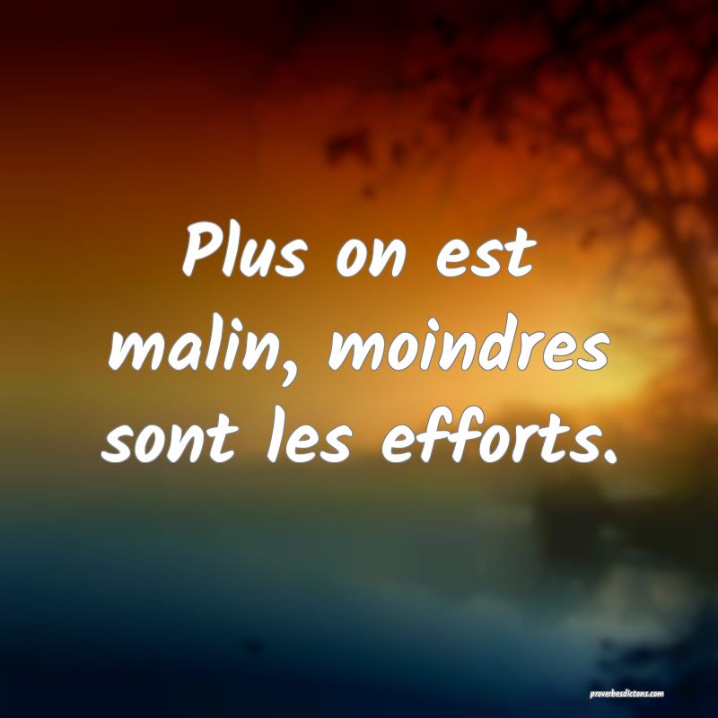 Plus on est malin, moindres sont les efforts.