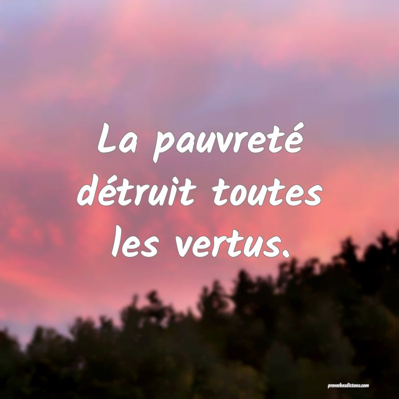 La pauvreté détruit toutes les vertus.