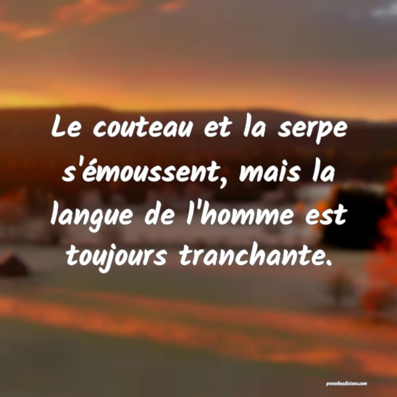 Le couteau et la serpe s'émoussent, mais la langue de l'homme est toujours tranchante.