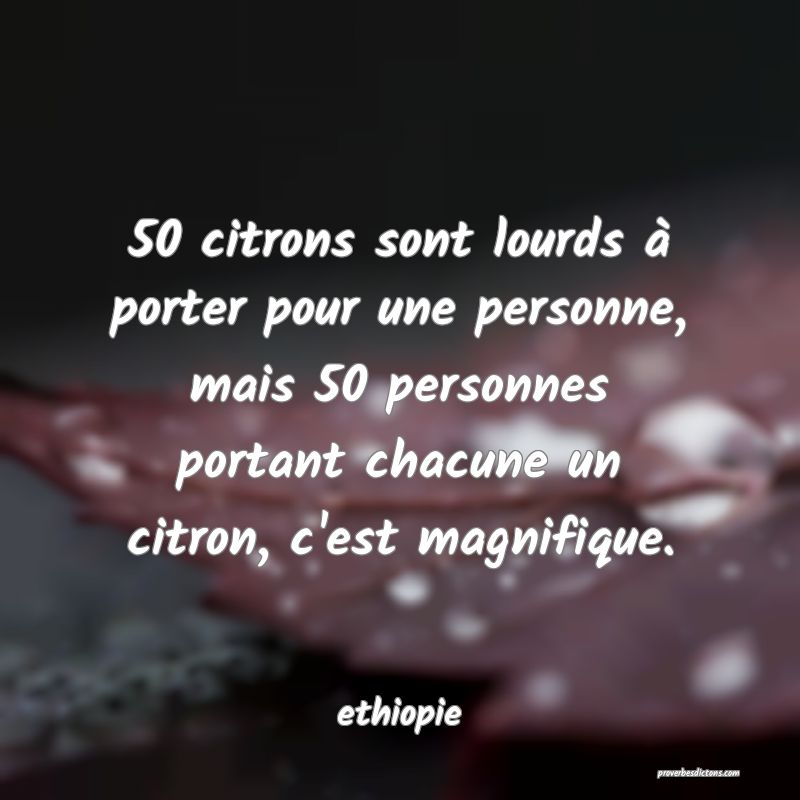  50 citrons sont lourds à porter pour une personne, mais 50 personnes portant chacune un citron, c'est magnifique.