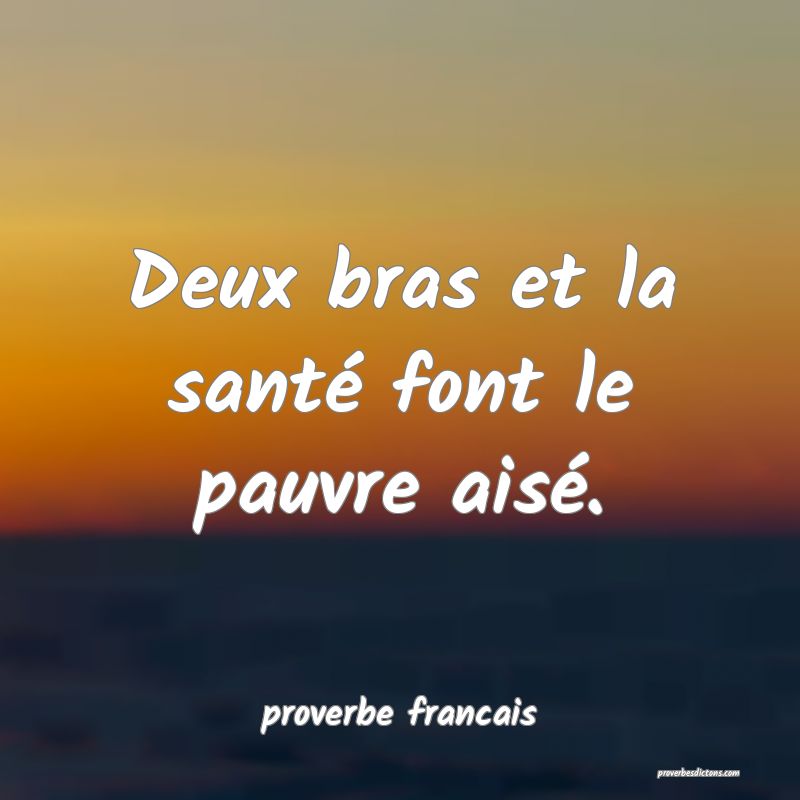 Deux bras et la santé font le pauvre aisé.