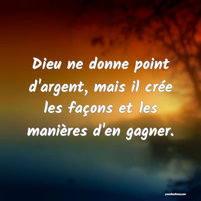 Dieu ne donne point d'argent, mais il crée les façons et les manières d'en gagner.