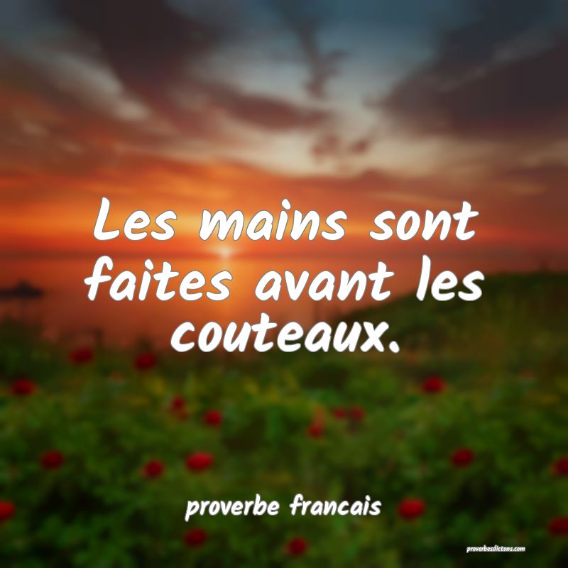 Les mains sont faites avant les couteaux.