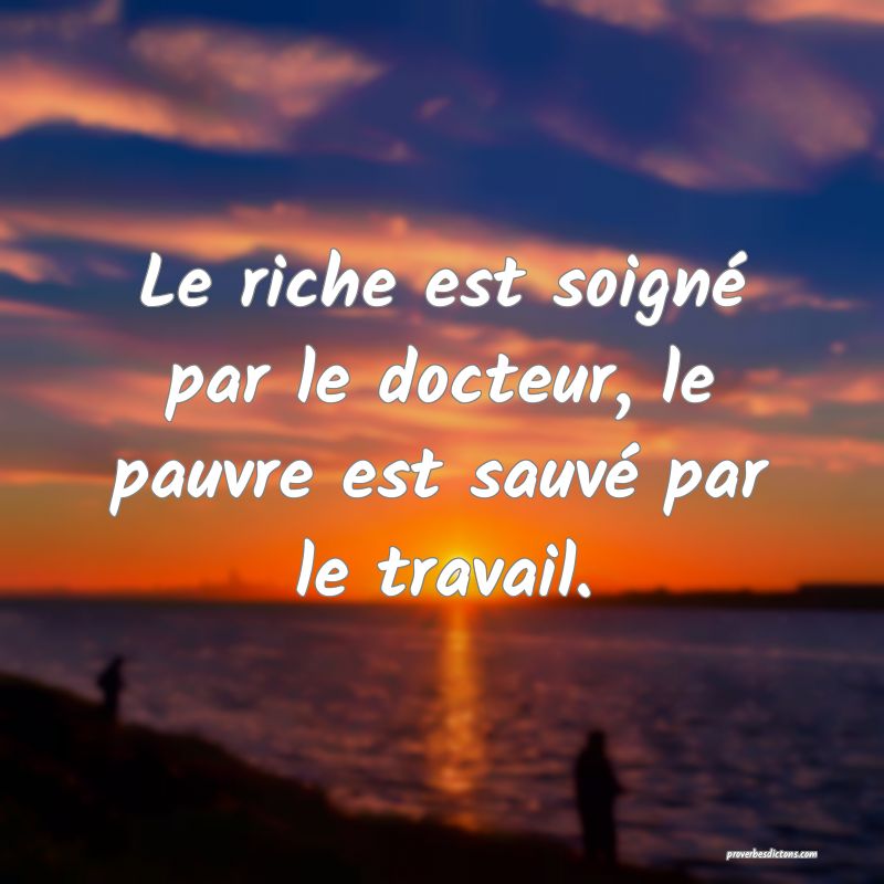 Le riche est soigné par le docteur, le pauvre est sauvé par le travail.