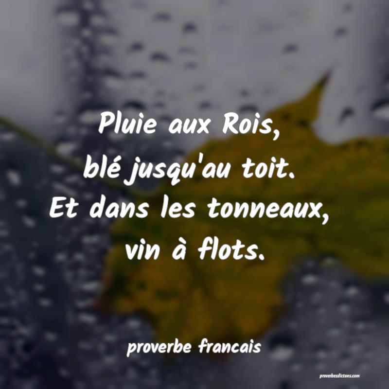 Pluie aux Rois, 
blé jusqu'au toit. 
Et dans les tonneaux, 
vin à flots.
